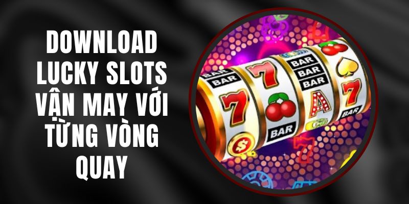 Download Lucky Slots - Vận May Với Từng Vòng Quay