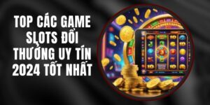 Top Các Game Slots Đổi Thưởng Uy Tín 2024 Tốt Nhất