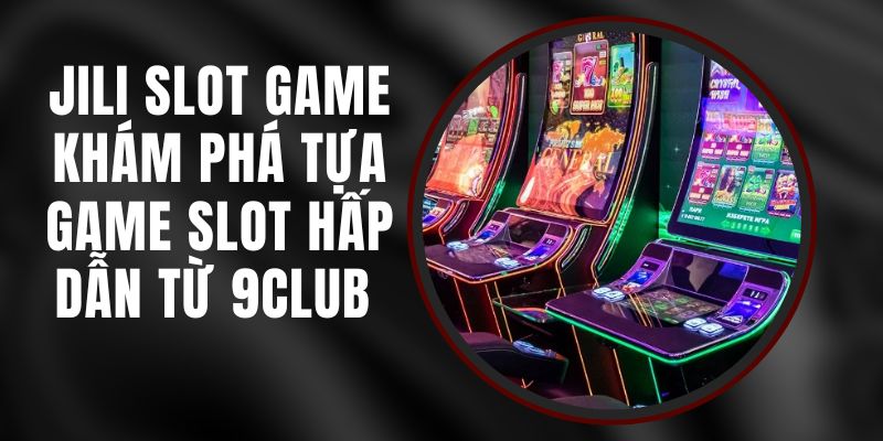 Jili Slot Game – Khám Phá Tựa Game Slot Hấp Dẫn Từ 9club