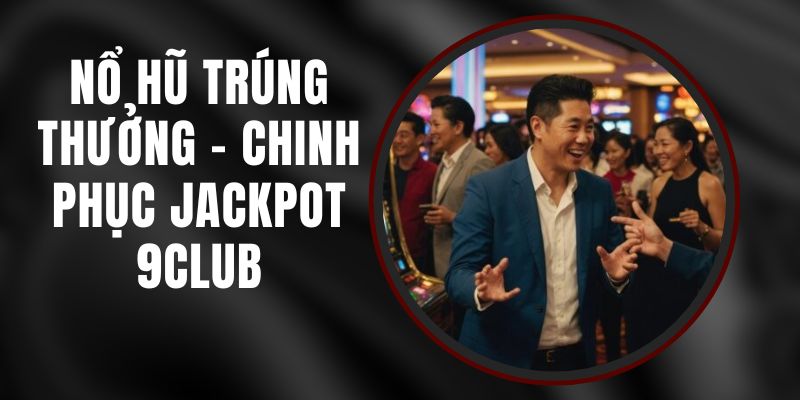 Nổ Hũ Trúng Thưởng - Chinh Phục Jackpot 9club