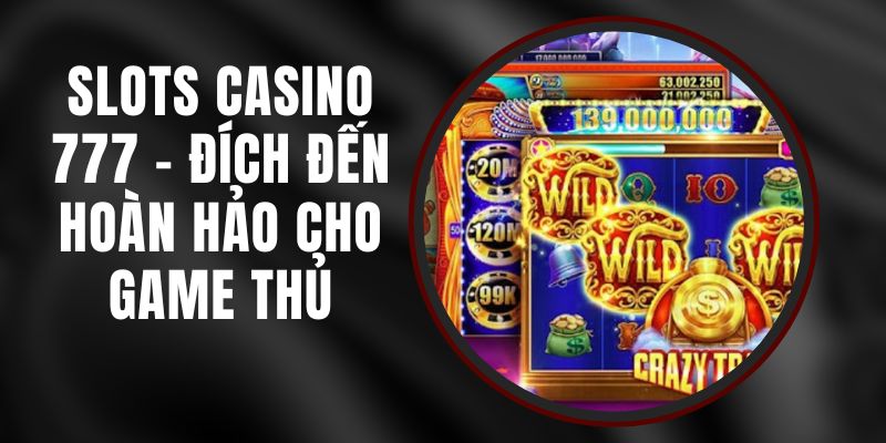 Slots Casino 777 - Đích Đến Hoàn Hảo Cho Game Thủ